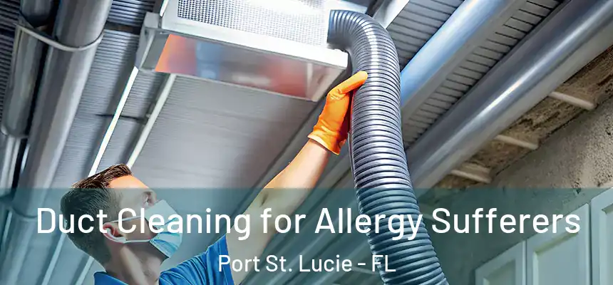  Duct Cleaning for Allergy Sufferers Port St. Lucie - FL