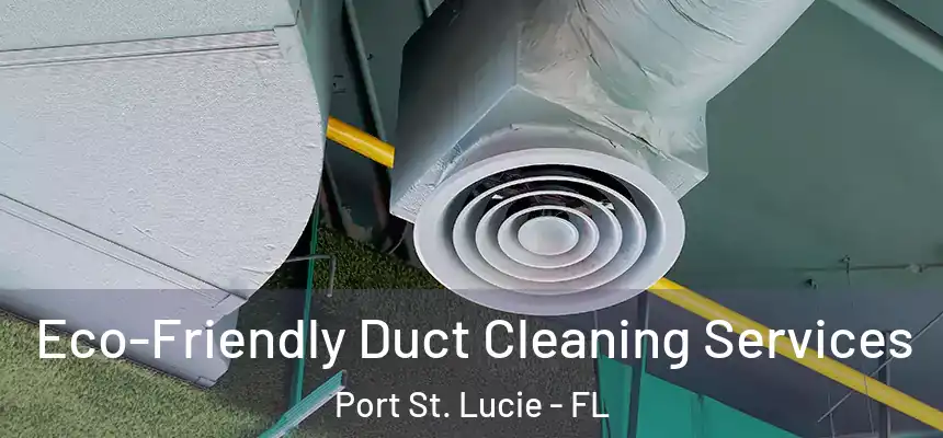  Eco-Friendly Duct Cleaning Services Port St. Lucie - FL