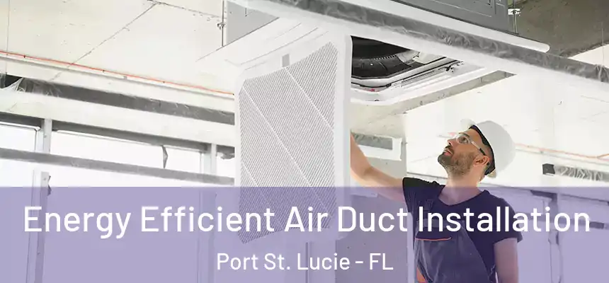  Energy Efficient Air Duct Installation Port St. Lucie - FL