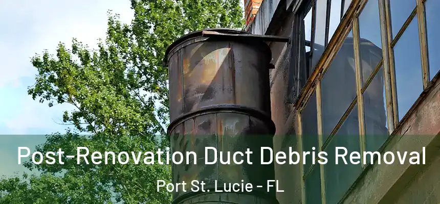  Post-Renovation Duct Debris Removal Port St. Lucie - FL